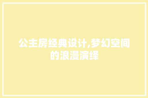 公主房经典设计,梦幻空间的浪漫演绎 景观设计