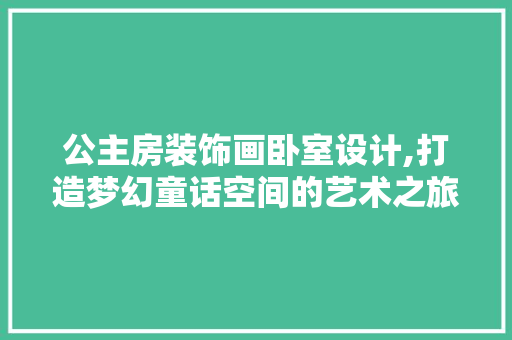 公主房装饰画卧室设计,打造梦幻童话空间的艺术之旅