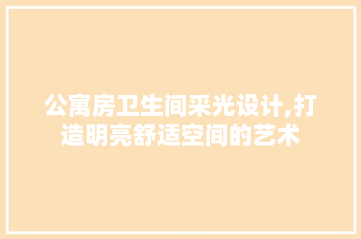 公寓房卫生间采光设计,打造明亮舒适空间的艺术 庭院装修