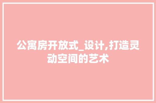 公寓房开放式_设计,打造灵动空间的艺术 地面装修