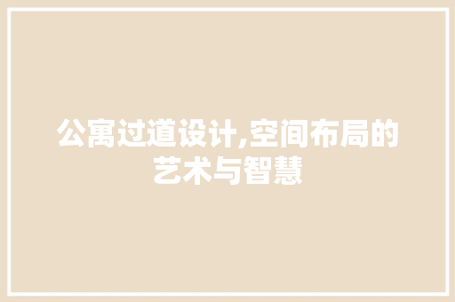 公寓过道设计,空间布局的艺术与智慧 装修攻略