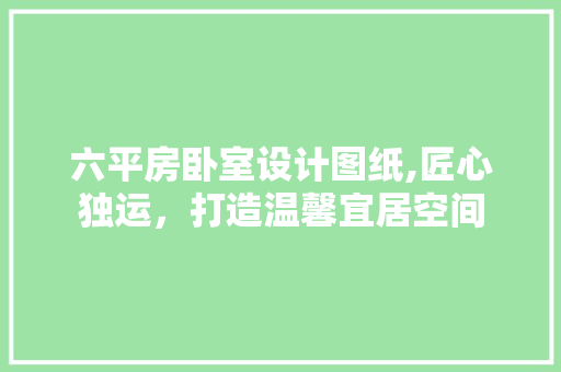 六平房卧室设计图纸,匠心独运，打造温馨宜居空间 墙面装饰