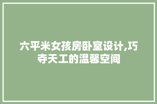 六平米女孩房卧室设计,巧夺天工的温馨空间 装修攻略