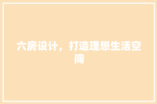 六房设计，打造理想生活空间 墙面装饰