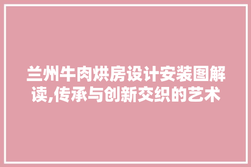 兰州牛肉烘房设计安装图解读,传承与创新交织的艺术 门窗装修
