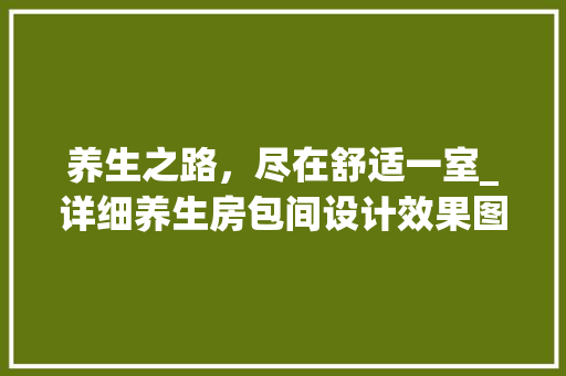 养生之路，尽在舒适一室_详细养生房包间设计效果图 庭院装修