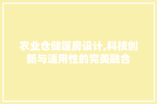 农业仓储篷房设计,科技创新与适用性的完美融合 建筑设计