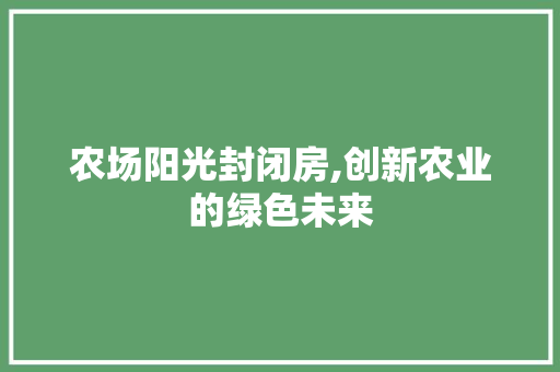 农场阳光封闭房,创新农业的绿色未来 建筑设计