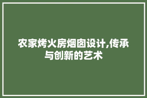 农家烤火房烟囱设计,传承与创新的艺术 墙面装饰 农家烤火房烟囱设计,传承与创新的艺术 墙面装饰