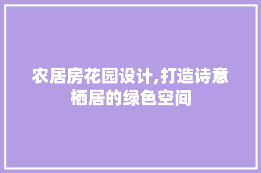 农居房花园设计,打造诗意栖居的绿色空间