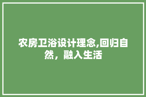 农房卫浴设计理念,回归自然，融入生活