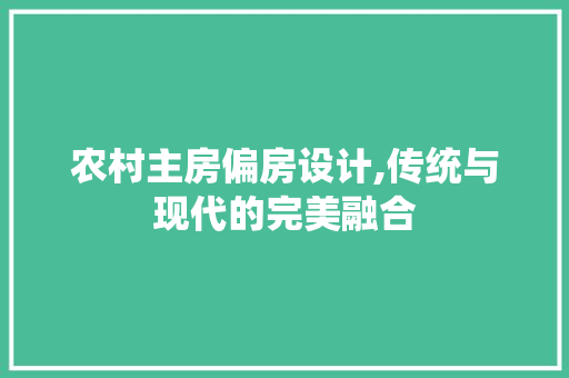 农村主房偏房设计,传统与现代的完美融合 建筑设计