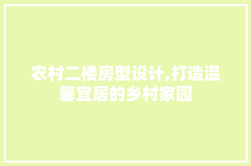 农村二楼房型设计,打造温馨宜居的乡村家园 装修攻略