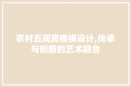 农村五间房楼梯设计,传承与创新的艺术融合 门窗装修