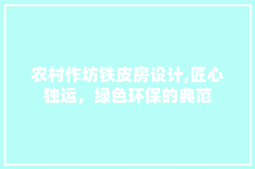 农村作坊铁皮房设计,匠心独运，绿色环保的典范 装修材料