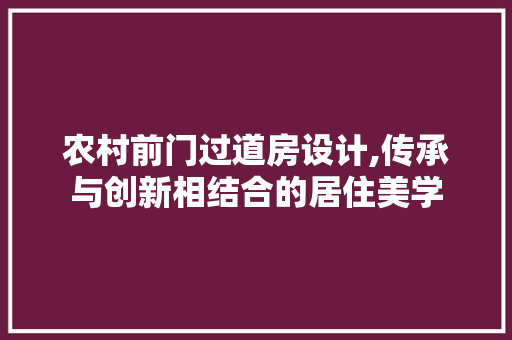 农村前门过道房设计,传承与创新相结合的居住美学