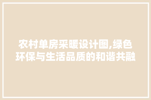 农村单房采暖设计图,绿色环保与生活品质的和谐共融 门窗装修 农村单房采暖设计图,绿色环保与生活品质的和谐共融 门窗装修