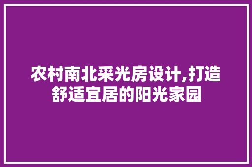 农村南北采光房设计,打造舒适宜居的阳光家园 景观设计 农村南北采光房设计,打造舒适宜居的阳光家园 景观设计