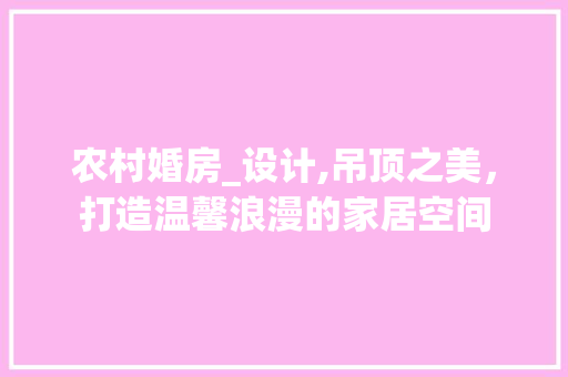 农村婚房_设计,吊顶之美，打造温馨浪漫的家居空间 建筑设计