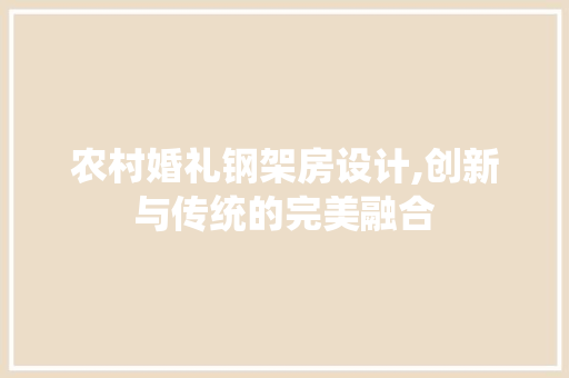 农村婚礼钢架房设计,创新与传统的完美融合