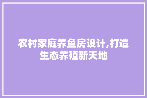 农村家庭养鱼房设计,打造生态养殖新天地