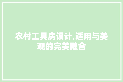 农村工具房设计,适用与美观的完美融合