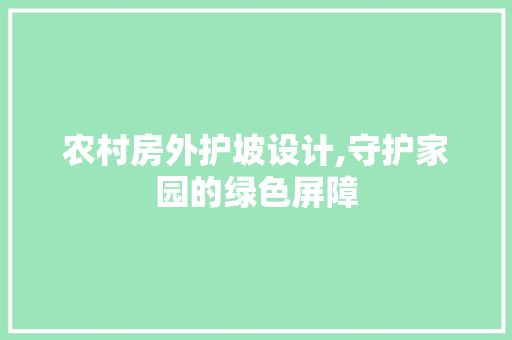 农村房外护坡设计,守护家园的绿色屏障