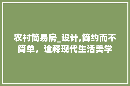 农村简易房_设计,简约而不简单，诠释现代生活美学