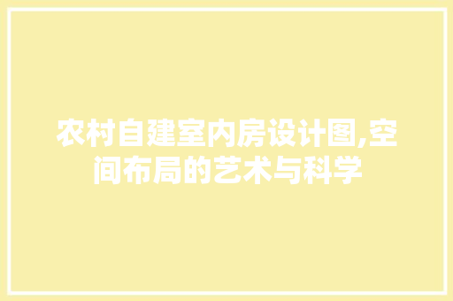 农村自建室内房设计图,空间布局的艺术与科学