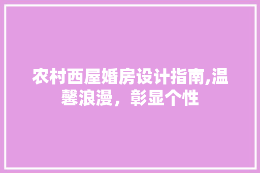 农村西屋婚房设计指南,温馨浪漫，彰显个性