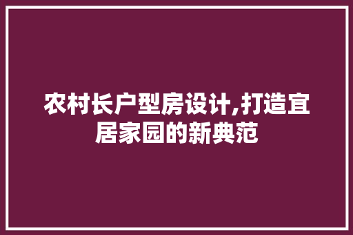 农村长户型房设计,打造宜居家园的新典范