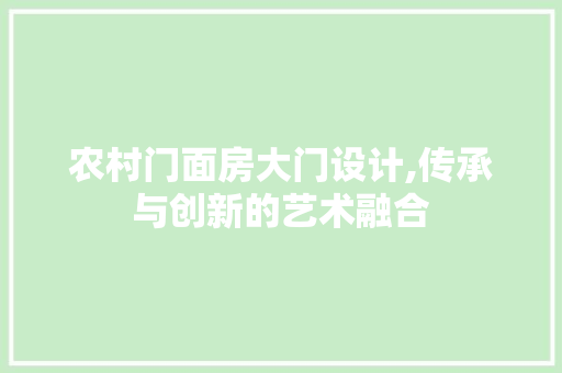 农村门面房大门设计,传承与创新的艺术融合