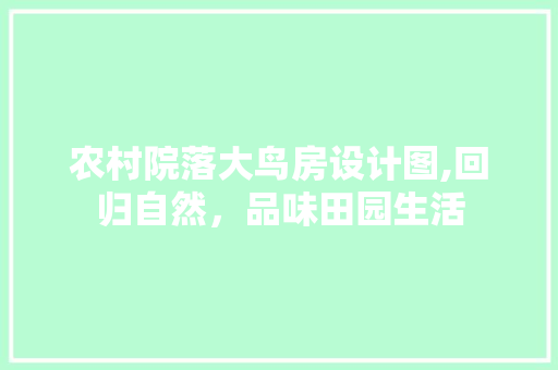农村院落大鸟房设计图,回归自然，品味田园生活