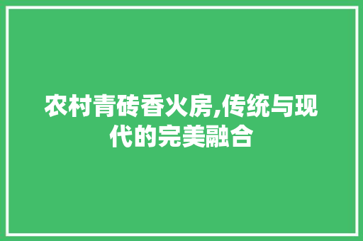 农村青砖香火房,传统与现代的完美融合
