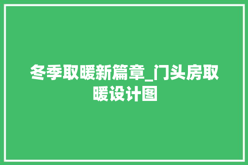 冬季取暖新篇章_门头房取暖设计图