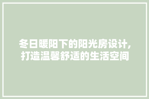 冬日暖阳下的阳光房设计,打造温馨舒适的生活空间