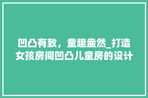 凹凸有致，童趣盎然_打造女孩房间凹凸儿童房的设计灵感