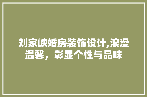 刘家峡婚房装饰设计,浪漫温馨，彰显个性与品味