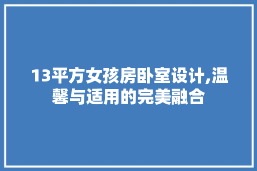 13平方女孩房卧室设计,温馨与适用的完美融合 庭院装修
