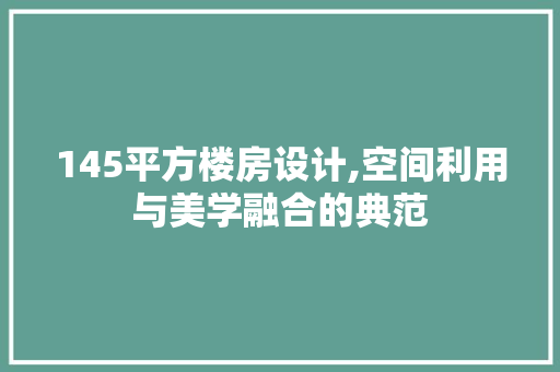 145平方楼房设计,空间利用与美学融合的典范 墙面装饰