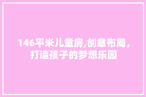 146平米儿童房,创意布局，打造孩子的梦想乐园 地面装修