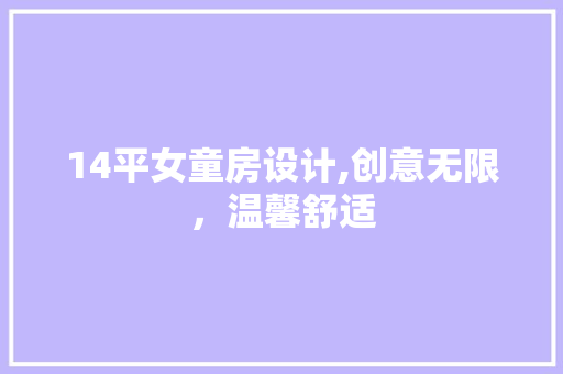 14平女童房设计,创意无限，温馨舒适 装修攻略