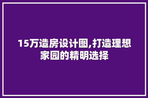15万造房设计图,打造理想家园的精明选择 地面装修