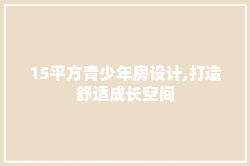 15平方青少年房设计,打造舒适成长空间 景观设计