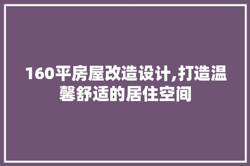 160平房屋改造设计,打造温馨舒适的居住空间 地面装修
