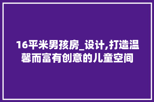 16平米男孩房_设计,打造温馨而富有创意的儿童空间 隔断设计