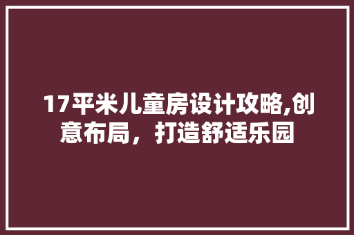 17平米儿童房设计攻略,创意布局，打造舒适乐园 装修材料