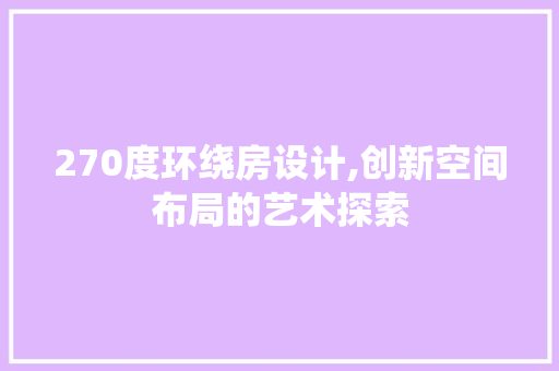 270度环绕房设计,创新空间布局的艺术探索 景观设计