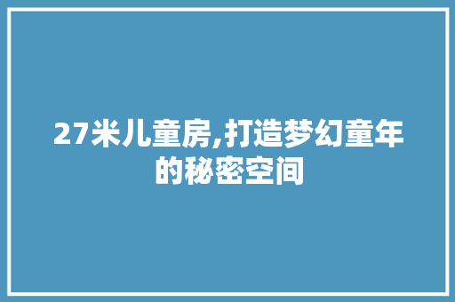 27米儿童房,打造梦幻童年的秘密空间 景观设计