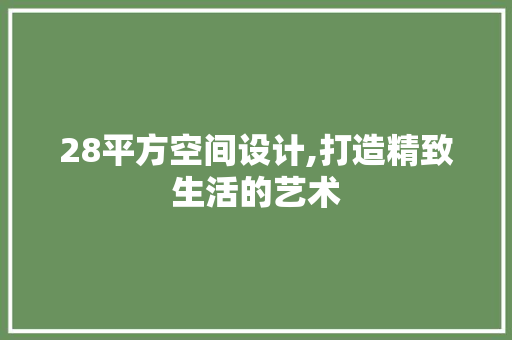 28平方空间设计,打造精致生活的艺术 地面装修